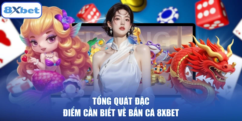 Tổng quát đặc điểm cần biết về bắn cá 8XBET